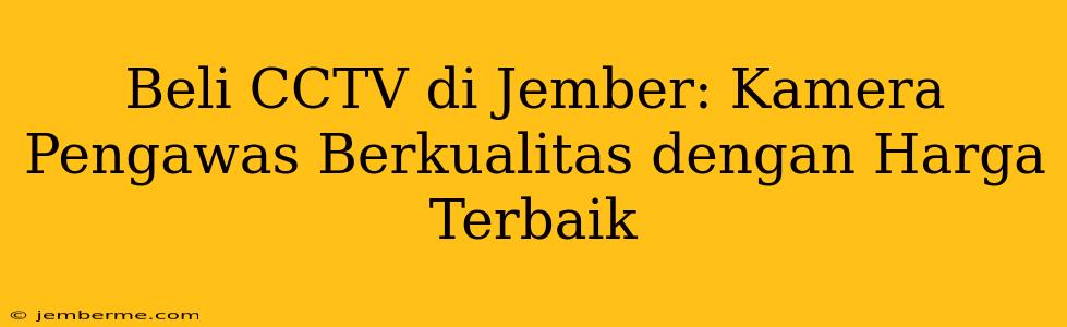 Beli CCTV di Jember: Kamera Pengawas Berkualitas dengan Harga Terbaik