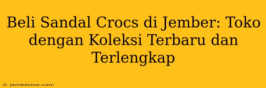 Beli Sandal Crocs di Jember: Toko dengan Koleksi Terbaru dan Terlengkap