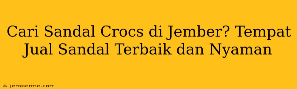 Cari Sandal Crocs di Jember? Tempat Jual Sandal Terbaik dan Nyaman