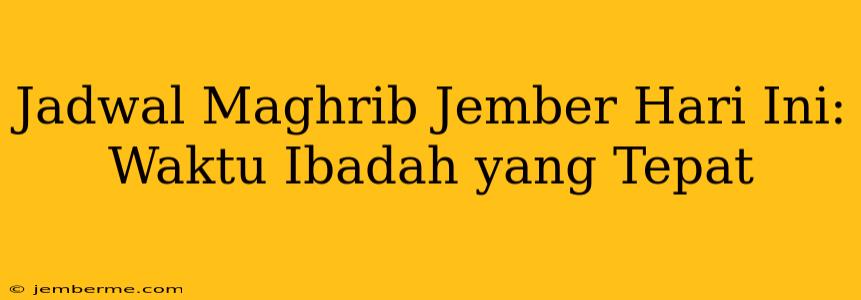 Jadwal Maghrib Jember Hari Ini: Waktu Ibadah yang Tepat