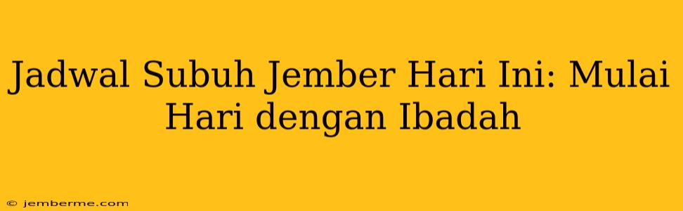 Jadwal Subuh Jember Hari Ini: Mulai Hari dengan Ibadah