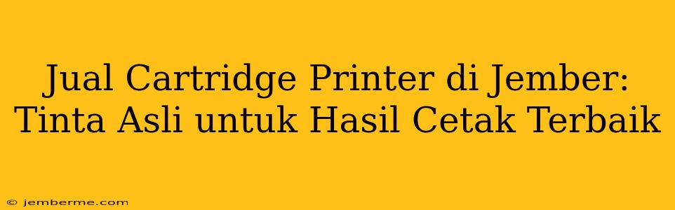 Jual Cartridge Printer di Jember: Tinta Asli untuk Hasil Cetak Terbaik