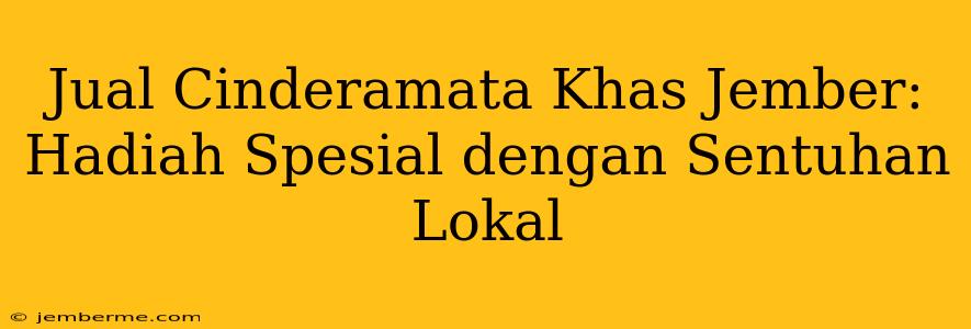 Jual Cinderamata Khas Jember: Hadiah Spesial dengan Sentuhan Lokal