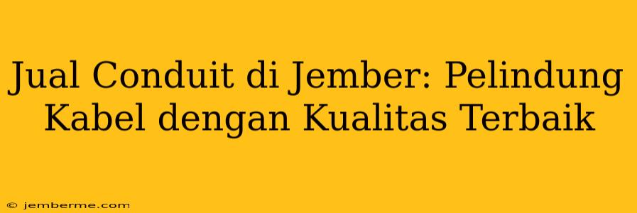 Jual Conduit di Jember: Pelindung Kabel dengan Kualitas Terbaik