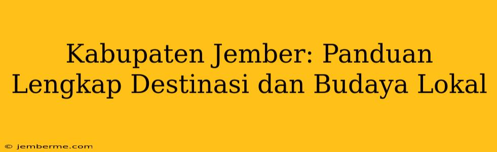 Kabupaten Jember: Panduan Lengkap Destinasi dan Budaya Lokal