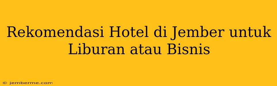 Rekomendasi Hotel di Jember untuk Liburan atau Bisnis