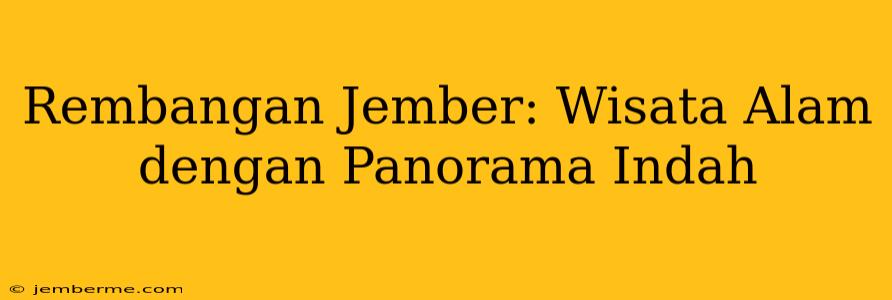 Rembangan Jember: Wisata Alam dengan Panorama Indah