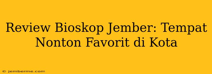 Review Bioskop Jember: Tempat Nonton Favorit di Kota