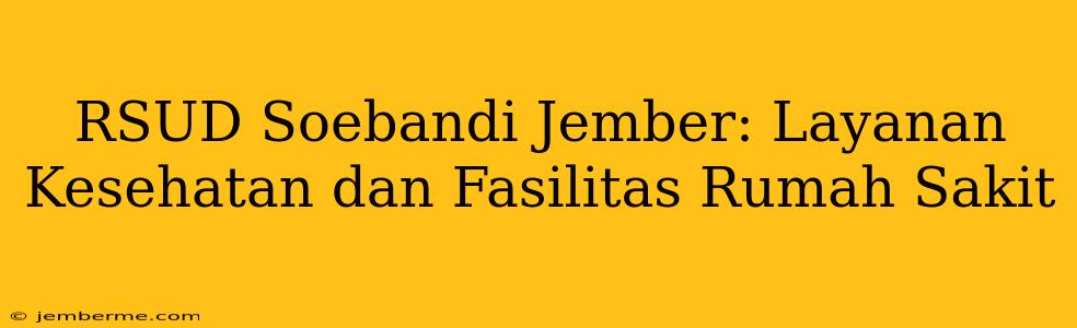 RSUD Soebandi Jember: Layanan Kesehatan dan Fasilitas Rumah Sakit