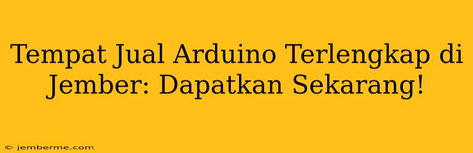 Tempat Jual Arduino Terlengkap di Jember: Dapatkan Sekarang!