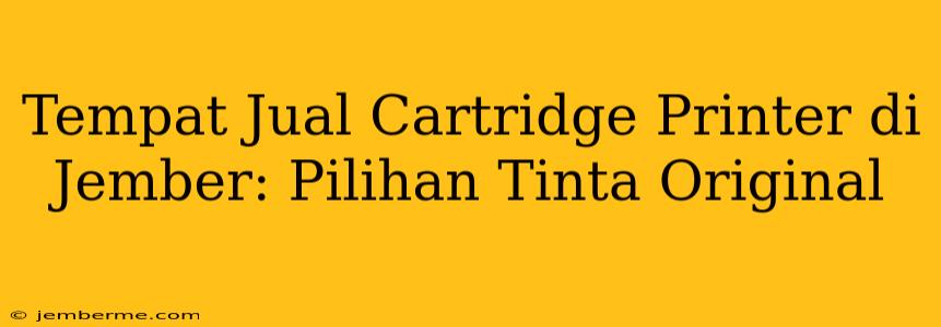 Tempat Jual Cartridge Printer di Jember: Pilihan Tinta Original