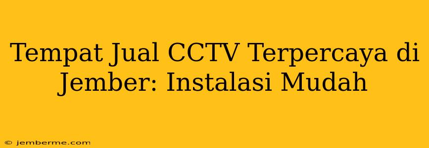 Tempat Jual CCTV Terpercaya di Jember: Instalasi Mudah