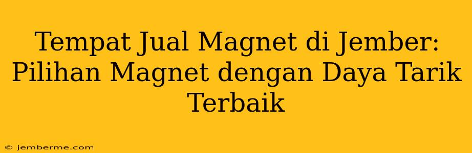 Tempat Jual Magnet di Jember: Pilihan Magnet dengan Daya Tarik Terbaik